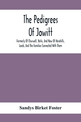 The Pedigrees Of Jowitt, Formerly Of Churwell, Yorks, And Now Of Harehills, Leeds, And The Families Connected With Them by Birket Foster, Sandys