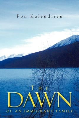 The Dawn: Of an Immigrant Family by Kulendiren, Pon