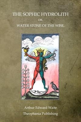 The Sophic Hydrolith: Or, Water Stone Of The Wise by Waite, Arthur Edward