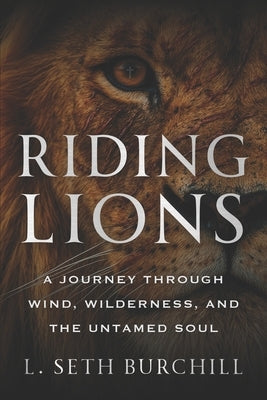 Riding Lions: A Journey Through Wind, Wilderness, and the Untamed Soul by Burchill, L. Seth