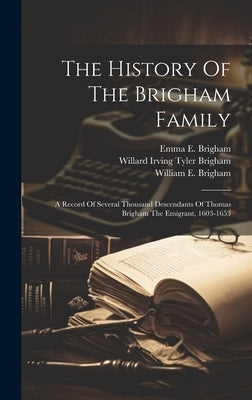 The History Of The Brigham Family: A Record Of Several Thousand Descendants Of Thomas Brigham The Emigrant, 1603-1653 by Brigham, Willard Irving Tyler 1859-1