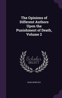 The Opinions of Different Authors Upon the Punishment of Death, Volume 2 by Montagu, Basil