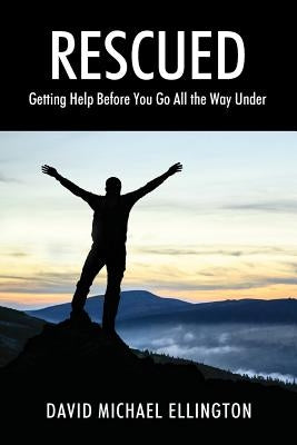 Rescued: Getting Help Before You Go All The Way Under by Ellington, David Michael