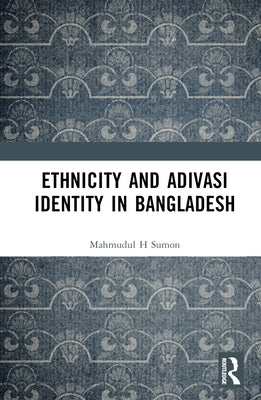 Ethnicity and Adivasi Identity in Bangladesh by H. Sumon, Mahmudul