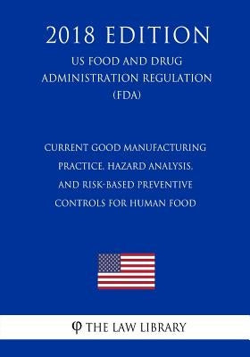 Current Good Manufacturing Practice, Hazard Analysis, and Risk-Based Preventive Controls for Human Food (US Food and Drug Administration Regulation) ( by The Law Library