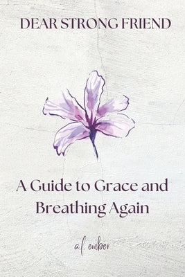 Dear Strong Friend: A Guide to Grace and Breathing Again by Ember, A. L.