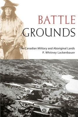 Battle Grounds: The Canadian Military and Aboriginal Lands by Lackenbauer, P. Whitney