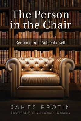 The Person in the Chair: Becoming Your Authentic Self by Protin, James