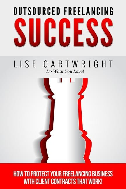 Outsourced Freelancing Success: How to Protect Your Freelancing Business With C by Cartwright, Lise