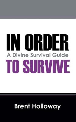 In Order to Survive: A Divine Survival Guide by Holloway, Brent
