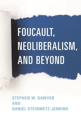 Foucault, Neoliberalism, and Beyond by Sawyer, Stephen W.