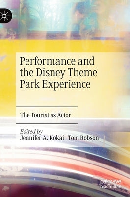 Performance and the Disney Theme Park Experience: The Tourist as Actor by Kokai, Jennifer A.