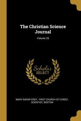 The Christian Science Journal; Volume 25 by Eddy, Mary Baker