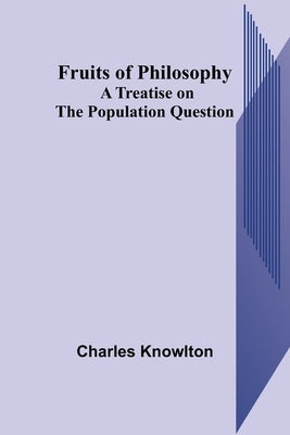 Fruits of Philosophy: A Treatise on the Population Question by Knowlton, Charles