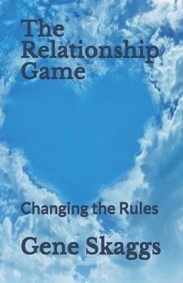 The Relationship Game: Changing the Rules by Skaggs, Gene, Jr.