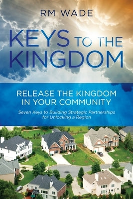 Keys to the Kingdom: Release the Kingdom in Your Community by Wade, R. M.