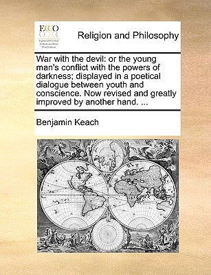 War with the Devil: Or the Young Man's Conflict with the Powers of Darkness; Displayed in a Poetical Dialogue Between Youth and Conscience by Keach, Benjamin