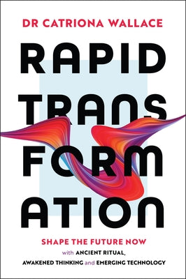 Rapid Transformation: Shape the Future Now with Ancient Ritual, Awakened Thinking and Emerging Technology by Wallace, Catriona