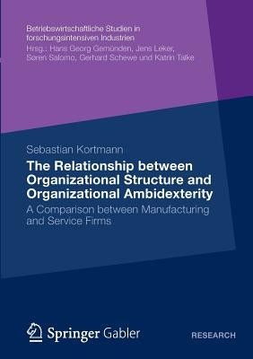 The Relationship Between Organizational Structure and Organizational Ambidexterity: A Comparison Between Manufacturing and Service Firms by Kortmann, Sebastian