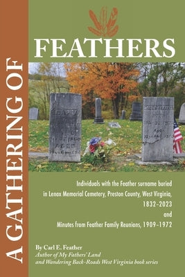 A Gathering of Feathers: Individuals with the Feather surname buried in Lenox Memorial Cemetery, Preston County, W.Va., 1832-2023 and Minutes from Fea by Feather, Carl E.