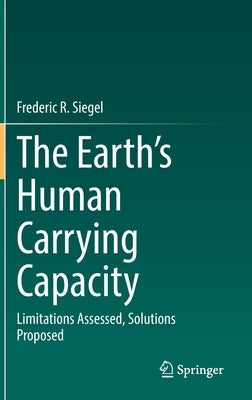 The Earth's Human Carrying Capacity: Limitations Assessed, Solutions Proposed by Siegel, Frederic R.