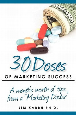 30 Doses of Marketing Success: A month's worth of tips from a "Marketing Doctor" by Karrh Ph. D., Jim