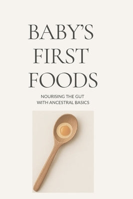 Baby's First Foods: Nourishing the Gut with Ancestral Basics by Mae, Hallie