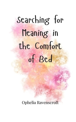 Searching for Meaning in the Comfort of Bed by Ravenscroft, Ophelia