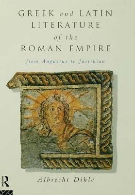 Greek and Latin Literature of the Roman Empire: From Augustus to Justinian by Dihle, Albrecht