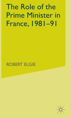 The Role of the Prime Minister in France, 1981-91 by Elgie, R.