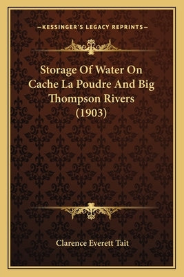 Storage Of Water On Cache La Poudre And Big Thompson Rivers (1903) by Tait, Clarence Everett