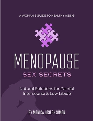 Menopause Sex Secrets: Natural Solutions for Painful Intercourse and Low Libido: A Woman's Guide to Healthy Aging by Simon, Monica Joseph