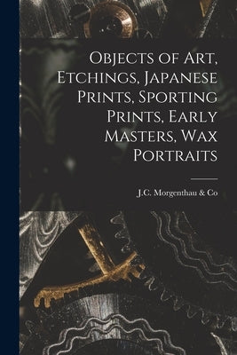 Objects of Art, Etchings, Japanese Prints, Sporting Prints, Early Masters, Wax Portraits by J C Morgenthau & Co