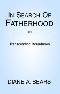 In Search of Fatherhood- Transcending Boundaries: International Conversations on Fatherhood by Sears, Diane A.