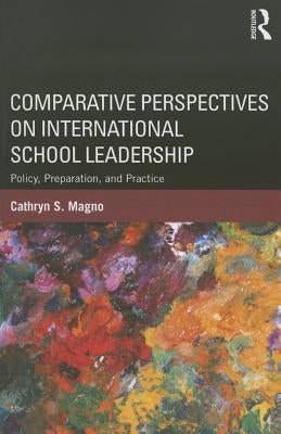Comparative Perspectives on International School Leadership: Policy, Preparation, and Practice by Magno, Cathryn