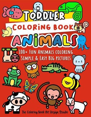 Toddler Coloring Book Animals: Animal Coloring Book for Toddlers: Simple & Easy Big Pictures 100+ Fun Animals Coloring: Children Activity Books for K by The Coloring Book Art Design Studio