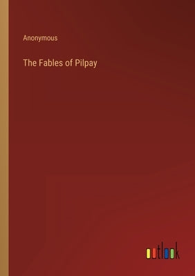 The Fables of Pilpay by Anonymous