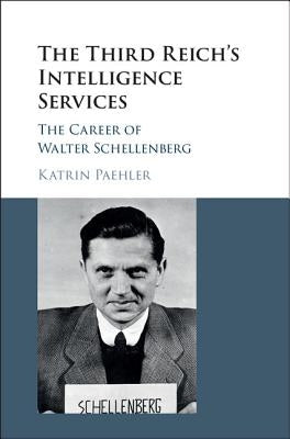 The Third Reich's Intelligence Services: The Career of Walter Schellenberg by Paehler, Katrin