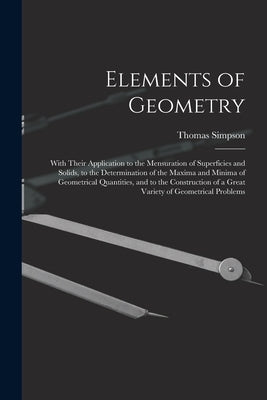 Elements of Geometry: With Their Application to the Mensuration of Superficies and Solids, to the Determination of the Maxima and Minima of by Simpson, Thomas