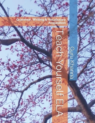 Teach Yourself ELA: Grammar, Writing & Vocabulary Acquisition by Khanna, Guru Dutt