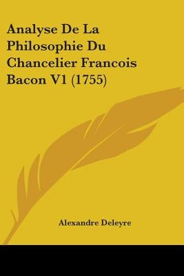 Analyse De La Philosophie Du Chancelier Francois Bacon V1 (1755) by Deleyre, Alexandre
