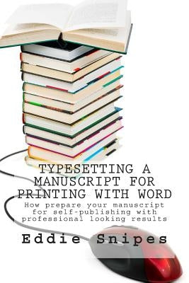 Typesetting a Manuscript for Printing with Word: How prepare your manuscript for self-publishing with professional looking results by Snipes, Eddie