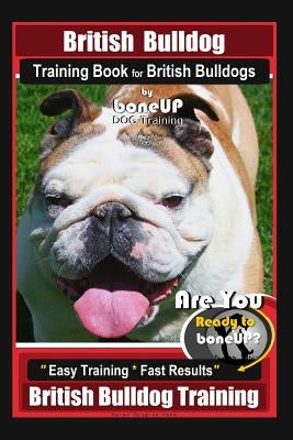 British Bulldog Training Book for British Bulldog by Boneup Dog Training: Are You Ready to Bone Up? Easy Training* Fast Results British Bulldog Traini by Kane, Karen Douglas