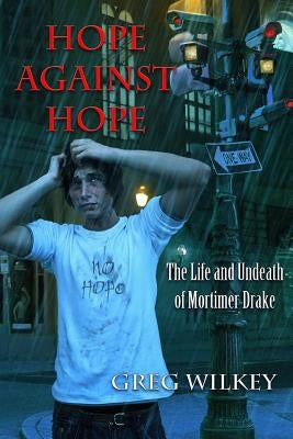 Hope Against Hope: The Life and Undeath of Mortimer Drake by Wilkey, Greg