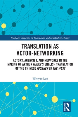 Translation as Actor-Networking: Actors, Agencies, and Networks in the Making of Arthur Waley's English Translation of the Chinese 'Journey to the Wes by Luo, Wenyan