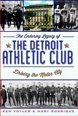 The Enduring Legacy of the Detroit Athletic Club: Driving the Motor City by Voyles, Kenneth H.