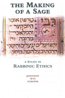 The Making of a Sage: A Study in Rabbinic Ethics by Schofer, Jonathan Wyn