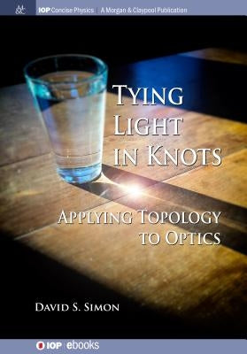 Tying Light in Knots: Applying Topology to Optics by Simon, David S.