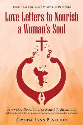 From Tears to Grace Ministries Presents Love Letters to Nourish a Woman's Soul: A 30-Day Devotional of Real-Life Situations by Penelton, Crystal Lynn