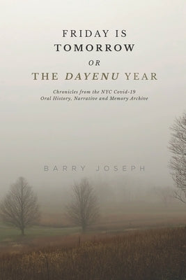 Friday is Tomorrow, or The Dayenu Year: Chronicles from the NYC Covid-19 Oral History, Narrative and Memory Archive by Joseph, Barry